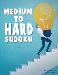 Medium To Hard Sudoku Puzzle Book For Adults 3: 500 Sudoku Puzzles Ranging From Medium To Hard Skill Level. Four 9X9 Sudokus On Every Page. Solutions
