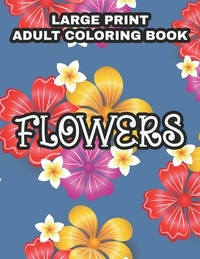 Large Print Adult Coloring Book Flowers: Coloring Sheets With Large Print Floral Illustrations, Simple Flower Designs And Illustration To Color