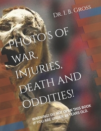 The Bizarre, Death, Atrocities, Torture and WTF's! A Photo Book.