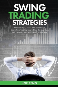 Swing Trading Strategies: Practical Tips, Tricks and Schemes to Short-Term Trading. Learn Step-By-Step From Best Practices and Make Profit In No Time