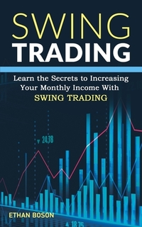 Swing Trading: Learn the Secrets to Increasing Your Monthly Income With Swing Trading