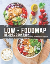 The Low - Foodmap Recipes Cookbook: A personalized Plan to Relieve The Symptoms Of IBS and other digestive disorders with more than 600 deliciously sa