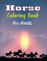 Horse Coloring Book For Adults: The Ultimate Lovely and Fun Horse and Pony Coloring Book For Girls and Boys (Cool gifts for Adults)