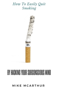 How to Easily Quit Smoking by Hacking your Subconscious Mind: Incudes Quit Vaping