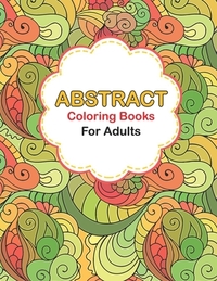 Abstract coloring books for adults: Abstract Coloring Books For Adults Relaxation For Women Or Men In Large Print, Pattern colouring books for adults