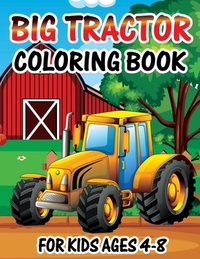 Big Tractor Coloring Book for Kids Ages 4-8: Big Tractor Coloring Book For Kids Ages 4-8 who Love Agricultural Machinery A Fun Activity Farming Colori