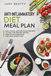 Anti-Inflammatory Diet Meal Plan: Easy, Quick, and Delicious Recipes to Heal the Immune System, Reduce Inflammation, and Lose Weight Fast