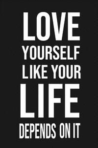 Love Yourself Like Your Life Depends On It: Love Yourself gift Birthday/ Valentine's Day /Anniversary for friendS. Coworker, FAMILY. 2020 motivational