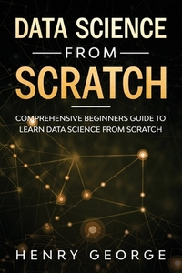Data Science From Scratch: Comprehensive Beginners Guide To Learn Data Science From Scratch