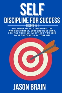 Self Discipline For Success: 4 Books in 1 The Power of Self Discipline, The Warrior Mindset, Subconscious Mind, Positive Thinking Everything You Ne