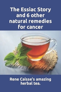 The Essiac Story and 6 other natural remedies for cancer