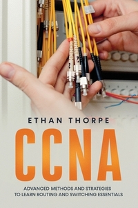 CCNA: Advanced Methods and Strategies To Learn Routing And Switching Essentials