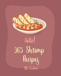 Hello! 365 Shrimp Recipes: Best Shrimp Cookbook Ever For Beginners [Asian Salad Cookbook, Grilled Fish Cookbook, Mexican Appetizer Cookbook, Shri