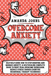 Overcome anxiety: Self-Help Guide how to stop worrying and manage anxiety. A self-healing complete book to fight fear, overcome depressi