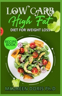 Low Carb - High Fat - Diet for Weight Loss Recipe Book: Comprehensive Weight Loss Friendly Recipes