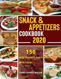 Snack & Appetizers Cookbook 2020 - 150 Easy Perfect Party Appetizers: 150 Easy Recipes, Enticing Ideas For Perfect Parties (Book 1)