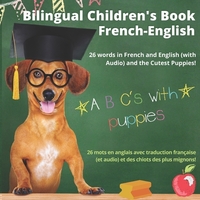Bilingual Children's Book French-English; 26 Words in French and English (With Audio), and the Cutest Puppies; ABC's with Puppies: Livre bilingue fran