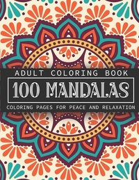 Adult Coloring Book 100 Mandalas: Coloring Pages for Peace and Relaxation - Stress Relief and Alternative Meditation