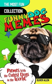 Memes: Funny Dog Memes. The Most Fun Collection of Memes With the Cutest Dogs in the World