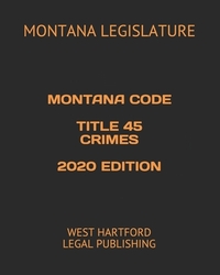 Montana Code Title 45 Crimes 2020 Edition: West Hartford Legal Publishing
