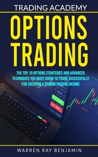 Options Trading: The top 10 options strategies and advanced techniques you must know to trade successfully for creating a strong passiv