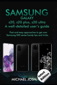 Samsung Galaxy s20, s20 plus, s20 ultra Well-detailed user's guide: Fast and Easy Approach to get over the usage of Samsung Galaxy S20 series and its