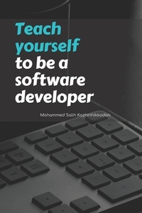 Teach yourself to be a software developer: By Mohammed Salih Kozhinhikodan