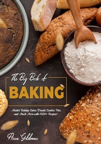 The Big Book of Baking: Master Baking Cakes, Breads, Cookies, Pies, and Much More with 1000+ Recipes!