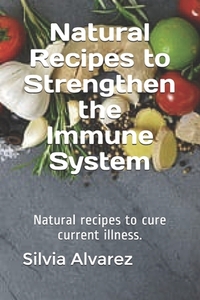 Natural Recipes to Strengthen the Immune System: Natural recipes to cure current illness.