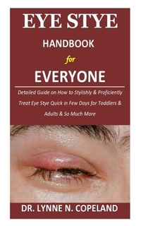 Eye Stye Handbook for Everyone: Detailed Guide on How to Stylishly & Proficiently Treat Eye Stye Quick in Few Days for Toddlers & Adults & So Much Mor