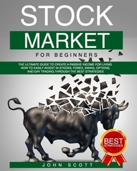 Stock Market For Beginners: The Ultimate guide to create a Passive income for Living. Strategies to Easily and profitably invest in Stocks, Forex,