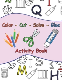 Color - Cut - Solve - Glue Activity Book: 25 Puzzle to Color, Cut, Solve and Glue . Ages 3 to 6 . Coloring, Scissor and Motor Skills + A Certificate F