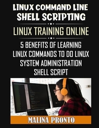 Linux Command Line & Shell Scripting: Linux Training Online: 5 Benefits Of Learning Linux Commands To Do Linux System Administration: Shell Script