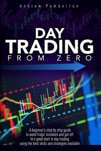 Day Trading From Zero: A beginner's step-by-step guide to avoid tragic mistakes and get off to a good start in day trading using the best ski