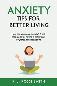 Anxiety: Tips for Better Living: How can you solve anxiety? A self help guide for having a better day! My personal experience.