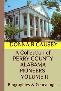 A Collection of PERRY COUNTY ALABAMA PIONEERS VOLUME II: Biographies & Genealogies