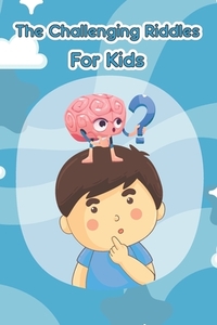 The Challenging Riddles For Kids: Funny Riddles And Tricky Questions In Different Categories (Easy, Hard, Math, ...)For Smart Kids Ages: 7-9 8-12