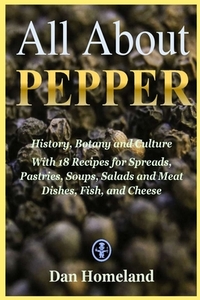 All About Pepper: History, Botany and Culture With 18 Recipes for Spreads, Pastries, Soups, Salads and Meat Dishes, Fish, and Cheese