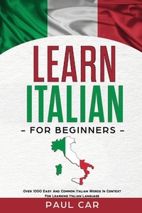 Learn Italian For Beginners: Over 1000 Easy And Common Italian Words In Context For Learning Italian Language