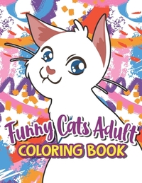Funny Cats Adult Coloring book: A Humorous Coloring Book Of Cats For All Ages For Relaxation And Stress Relief, A Fun Coloring Gift Book For Party Lov
