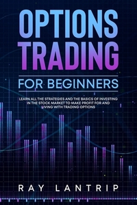 Options Trading For Beginners: Learn all the Strategies and The Basics of Investing in The Stock Market to Make Profit for And Living with Trading Op