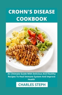 Crohn's Disease Cookbook: An Ultimate Guide With Delicious And Healthy Recipes To Heal Immune System And Improve Health