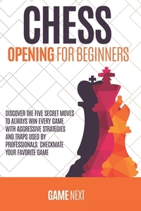Chess Opening for Beginners: Discover the five fundamental Moves to Win Your Game through Secret Strategies for Opening Chess. Checkmate your favor