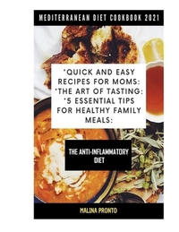 Mediterranean Diet Cookbook 2021: Quick And Easy Recipes For Moms: The Art Of Tasting: 5 Essential Tips For Healthy Family Meals: The Anti-inflammator