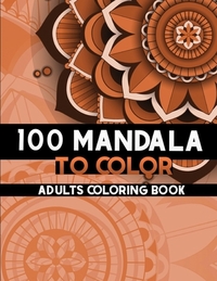 100 Mandala to color: Coloring Books for Adults and teens, Get Creative, Be Inspired, Have Fun