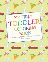 My First Toddler Coloring Book: Fun with numbers, letters, colors, animals and shapes