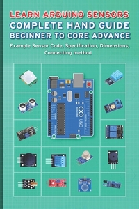 Learn Arduino Sensors Complete Hand Guide Beginner to Core Advance: Example Sensor Code, Specification, Dimensions, Connecting method