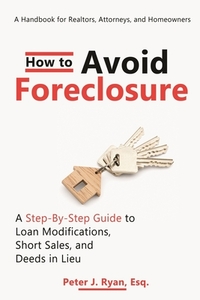 How to Avoid Foreclosure: A Step-by-Step Guide to Loan Modifications, Short Sales, and Deeds in Lieu: A handbook for realtors, attorneys, and homeowne