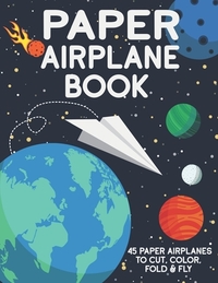 Paper Airplane Book: 45 Paper Airplanes to Cut Color Fold & Fly