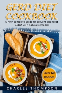 GERD Diet Cookbook: A new complete guide to prevent and treat GERD, reflux, and gastric acid with natural remedies. With more than 60 deli